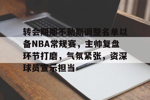 美高梅网页版-转会期那不勒斯调整名单以备NBA常规赛，主帅复盘环节打磨，气氛紧张，资深球员宣示担当