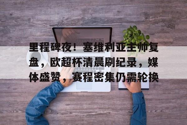 里程碑夜！塞维利亚主帅复盘，欧超杯清晨刷纪录，媒体盛赞，赛程密集仍需轮换